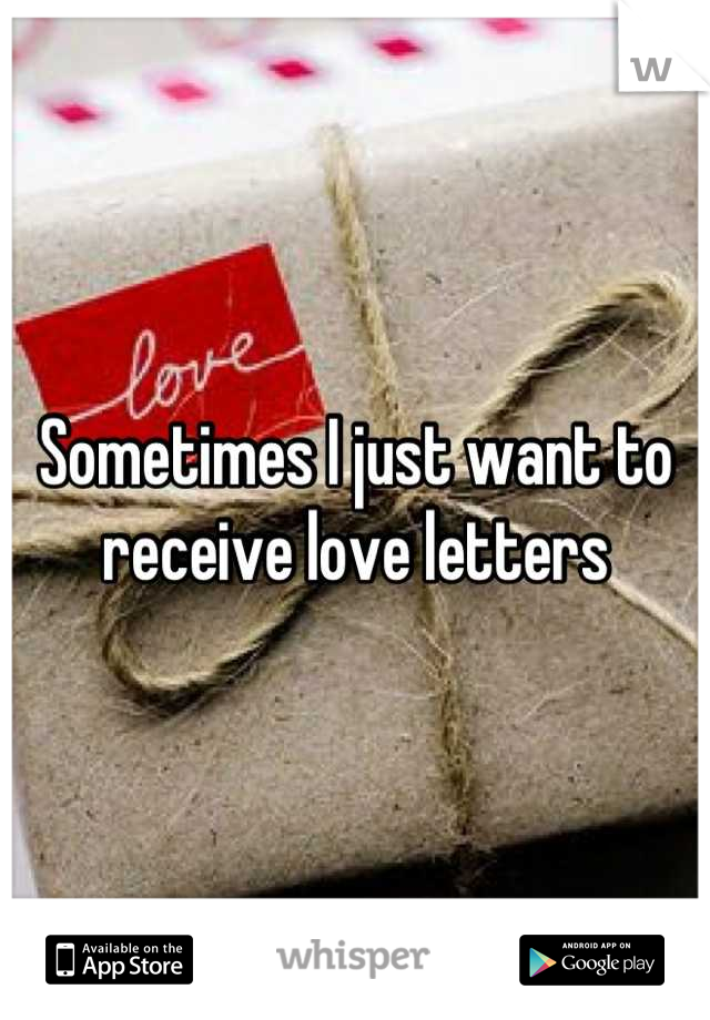 Sometimes I just want to receive love letters