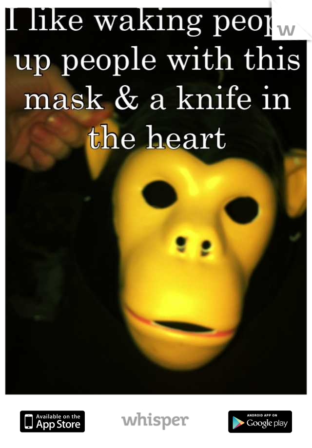 I like waking people up people with this mask & a knife in the heart