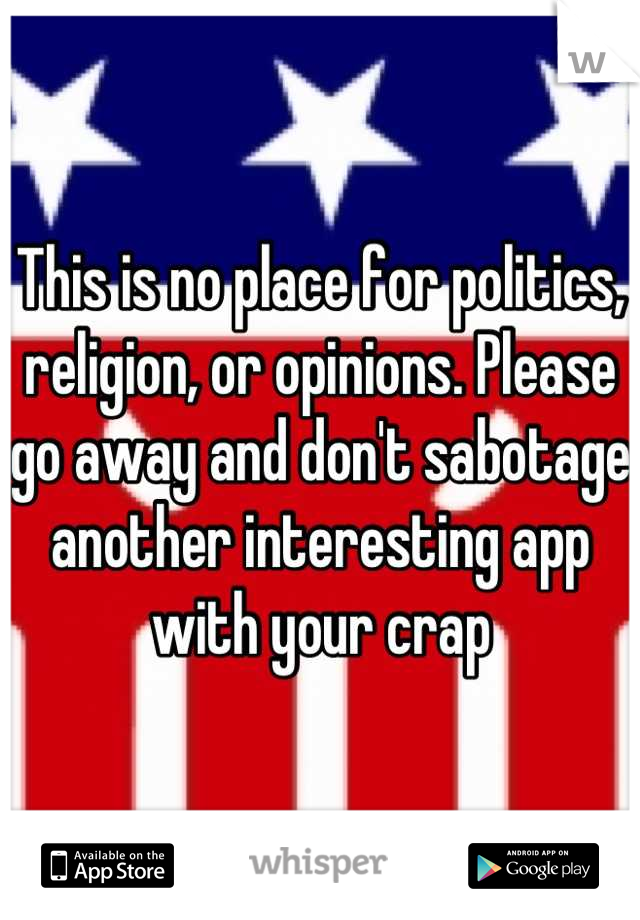 This is no place for politics, religion, or opinions. Please go away and don't sabotage another interesting app with your crap