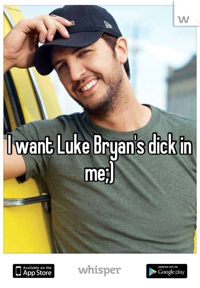 I want Luke Bryan's dick in me;)