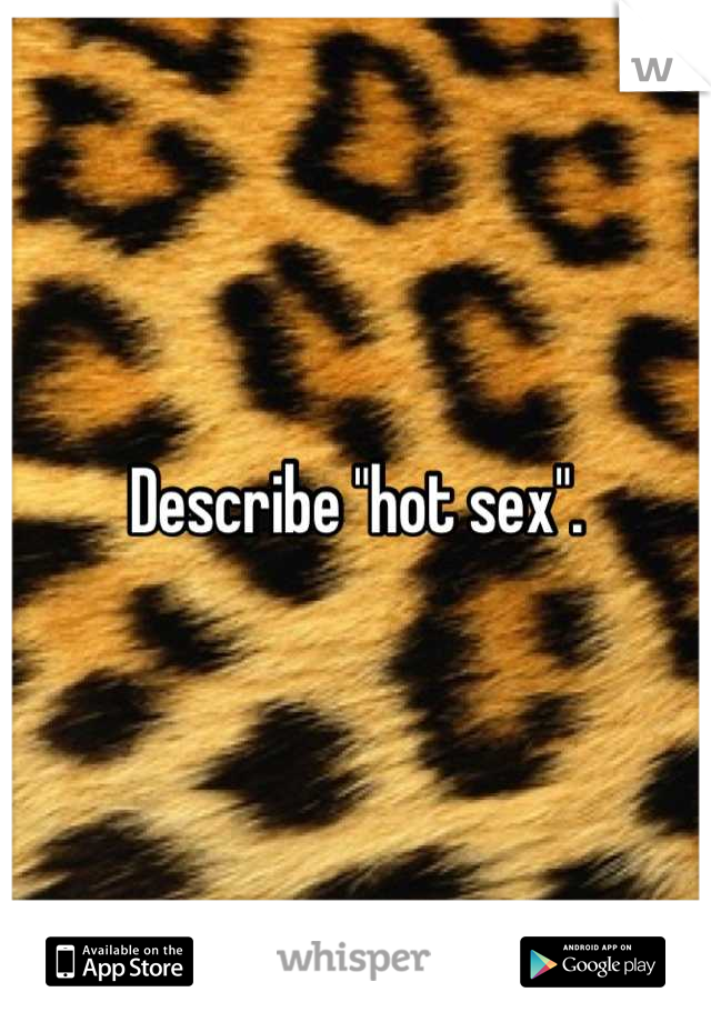 Describe "hot sex".