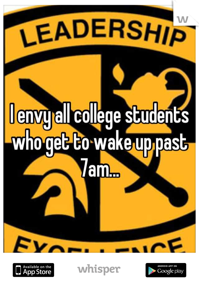 I envy all college students who get to wake up past 7am...