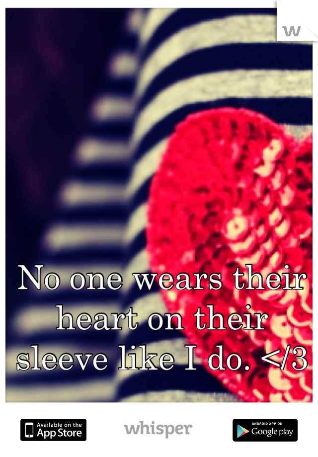 No one wears their heart on their sleeve like I do. </3