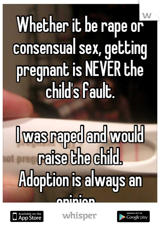 Whether it be rape or consensual sex, getting pregnant is NEVER the child's fault. 

I was raped and would raise the child. 
Adoption is always an opinion.  
