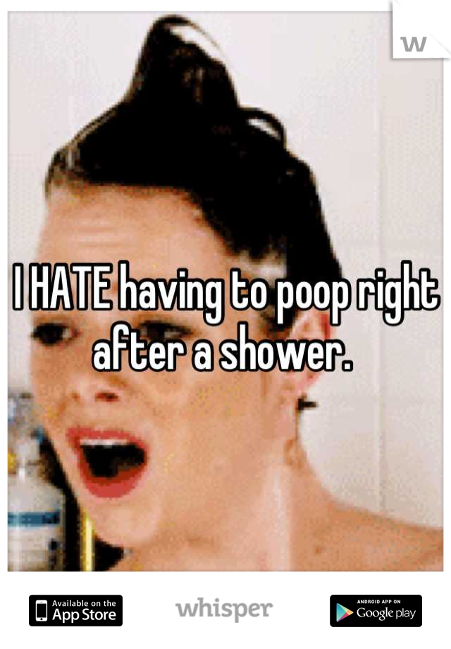 I HATE having to poop right after a shower. 