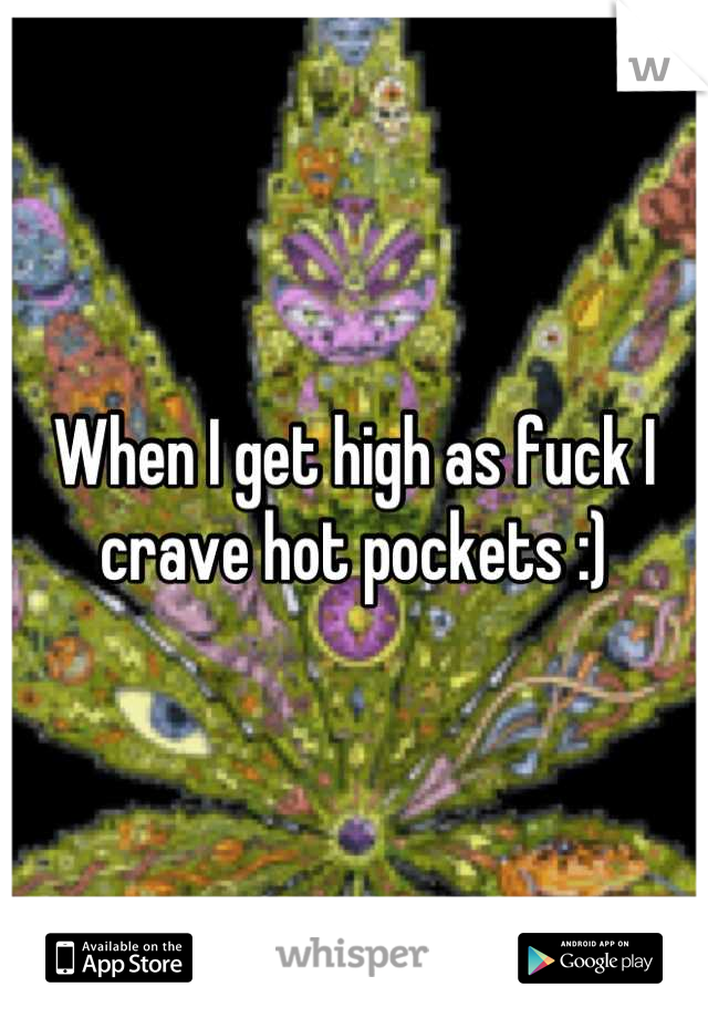 When I get high as fuck I crave hot pockets :)