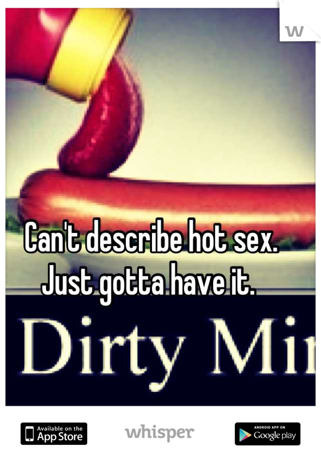 Can't describe hot sex. Just gotta have it. 
