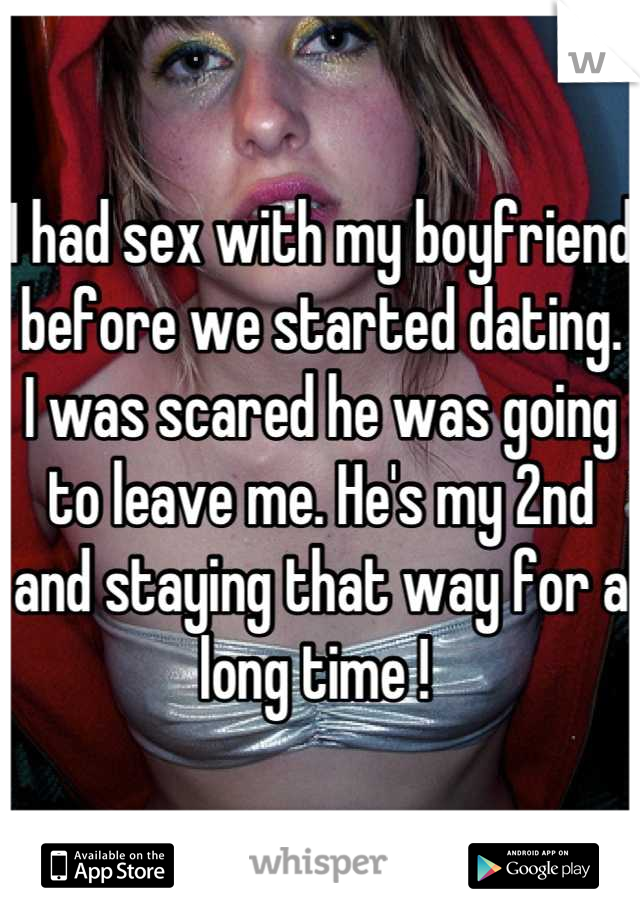 I had sex with my boyfriend before we started dating. 
I was scared he was going to leave me. He's my 2nd and staying that way for a long time ! 