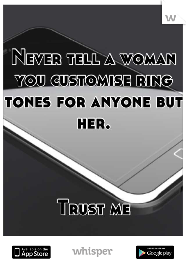 Never tell a woman you customise ring tones for anyone but her.



Trust me