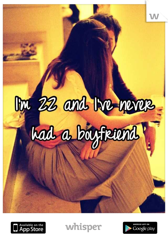I'm 22 and I've never had a boyfriend