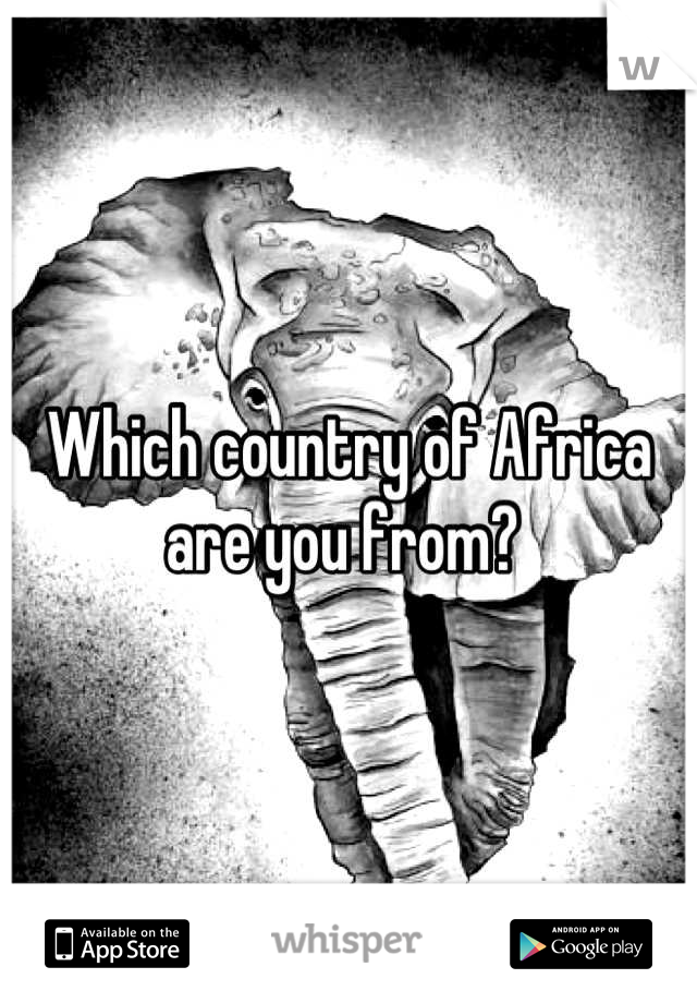 Which country of Africa are you from? 