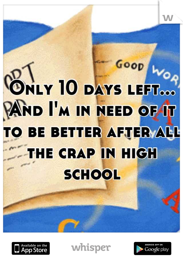 Only 10 days left... And I'm in need of it to be better after all the crap in high school