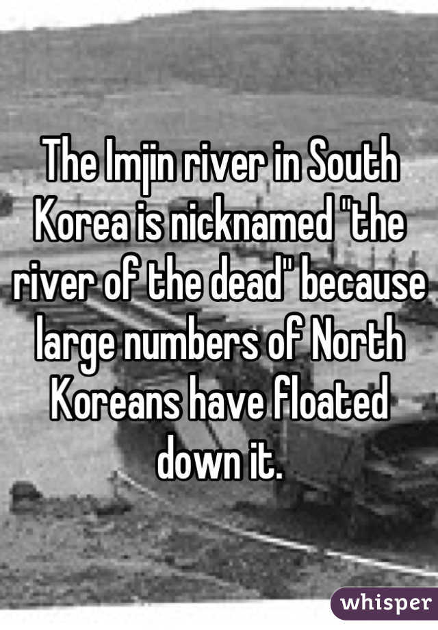 The Imjin river in South Korea is nicknamed "the river of the dead" because large numbers of North Koreans have floated down it.