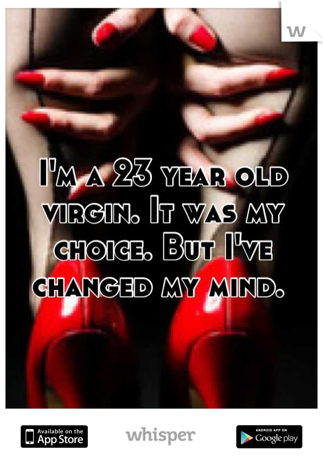 I'm a 23 year old virgin. It was my choice. But I've changed my mind. 