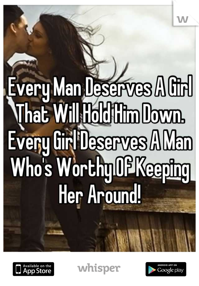 Every Man Deserves A Girl That Will Hold Him Down.
Every Girl Deserves A Man Who's Worthy Of Keeping Her Around!