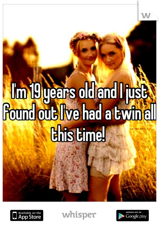 I'm 19 years old and I just found out I've had a twin all this time! 