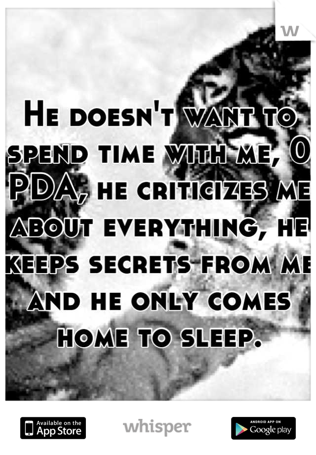 He doesn't want to spend time with me, 0 PDA, he criticizes me about everything, he keeps secrets from me and he only comes home to sleep.