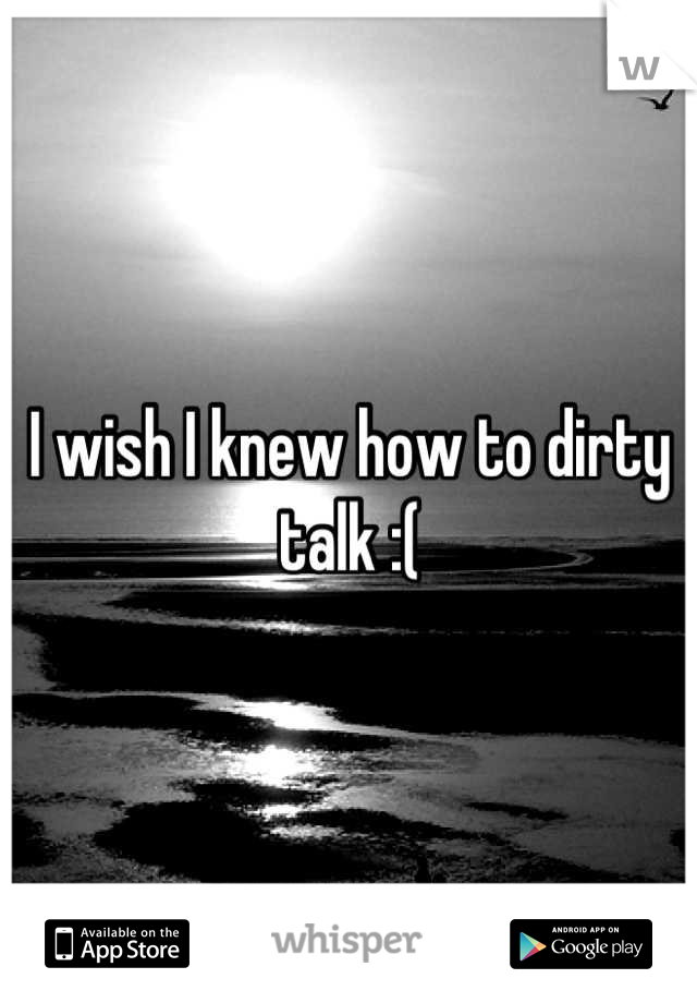 I wish I knew how to dirty talk :(