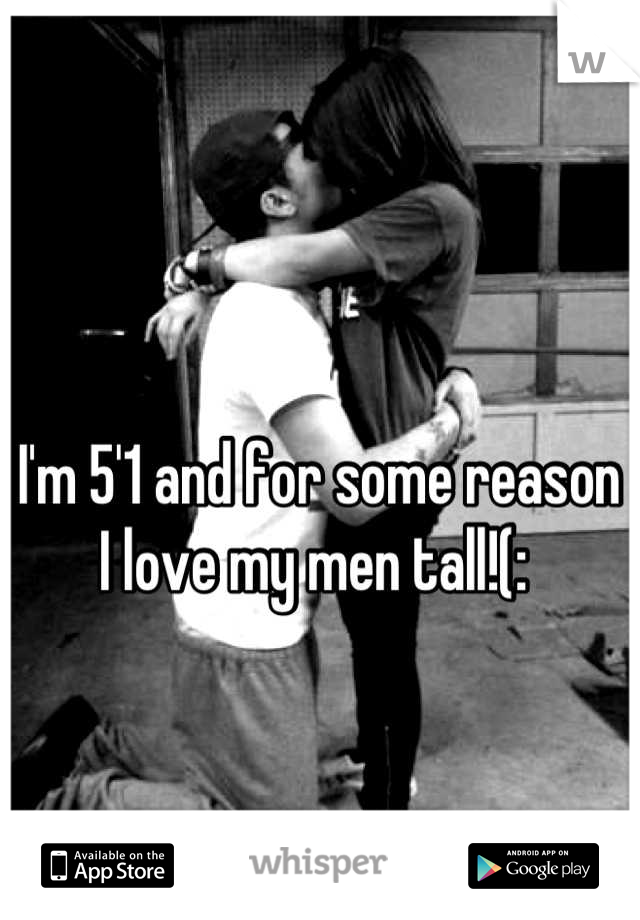 I'm 5'1 and for some reason I love my men tall!(: 