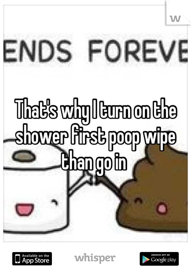 That's why I turn on the shower first poop wipe than go in 