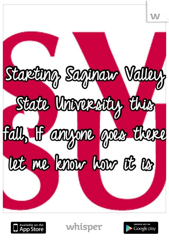 Starting Saginaw Valley State University this fall, If anyone goes there let me know how it is 
