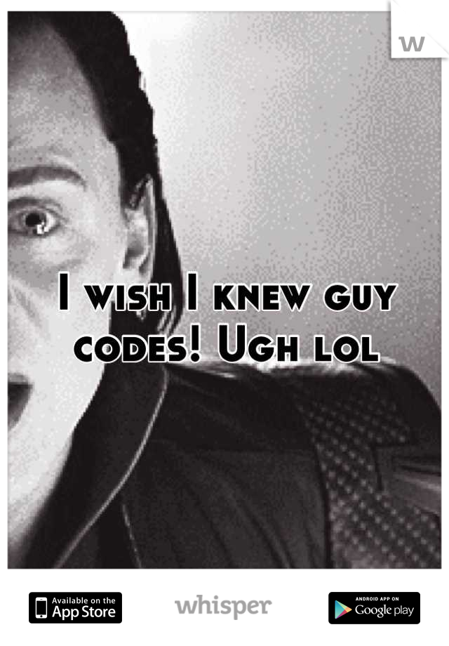 I wish I knew guy codes! Ugh lol