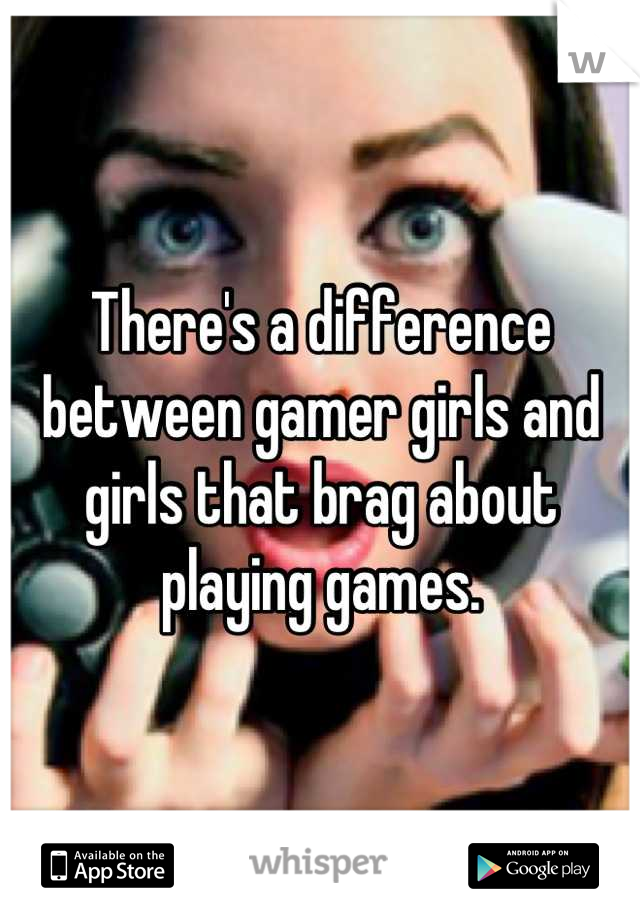 There's a difference between gamer girls and girls that brag about playing games.