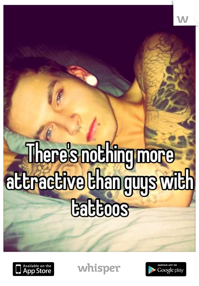 There's nothing more attractive than guys with tattoos