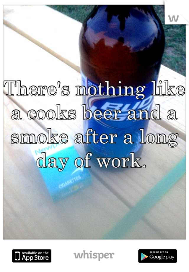 There's nothing like a cooks beer and a smoke after a long day of work. 