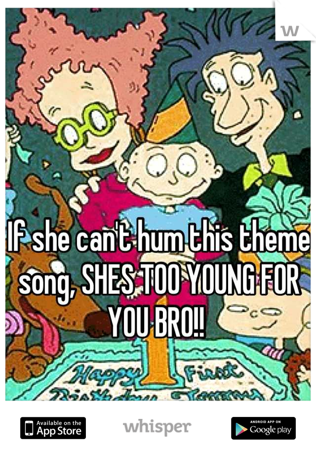 If she can't hum this theme song, SHES TOO YOUNG FOR YOU BRO!! 