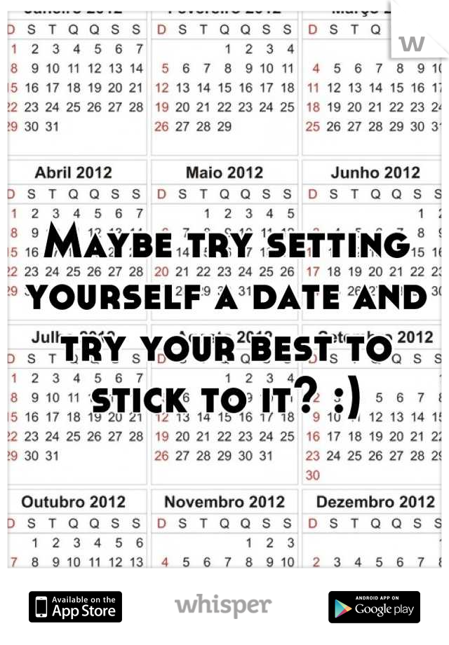 Maybe try setting yourself a date and try your best to stick to it? :)