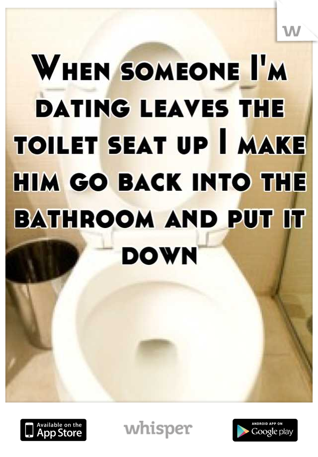 When someone I'm dating leaves the toilet seat up I make him go back into the bathroom and put it down