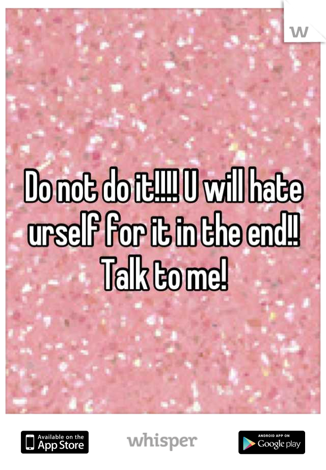 Do not do it!!!! U will hate urself for it in the end!! Talk to me!