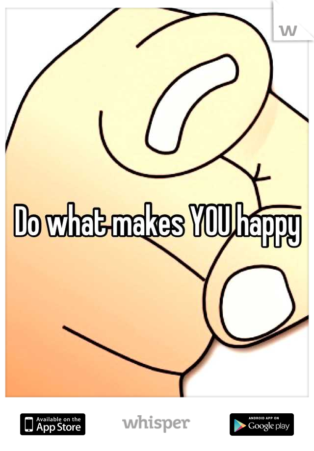 Do what makes YOU happy