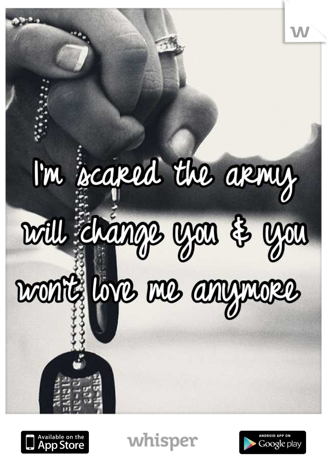 I'm scared the army will change you & you won't love me anymore 