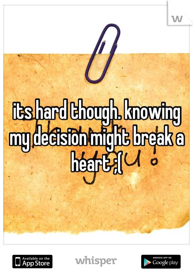 its hard though. knowing my decision might break a heart ;(