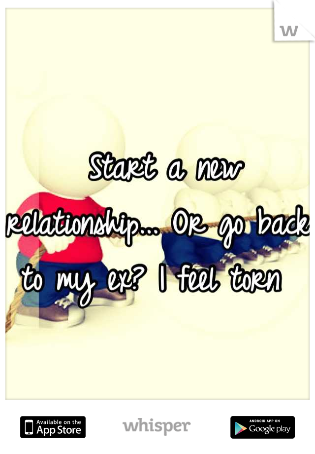  Start a new relationship... Or go back to my ex? I feel torn 