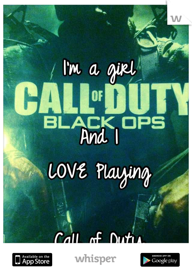 I'm a girl 

And I
LOVE Playing

Call of Duty