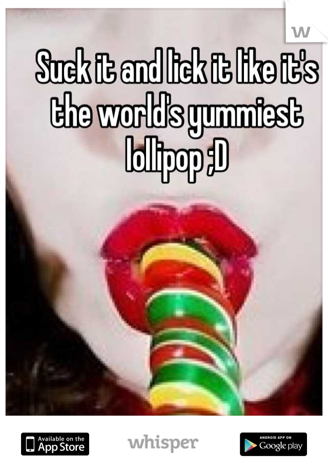 Suck it and lick it like it's the world's yummiest lollipop ;D