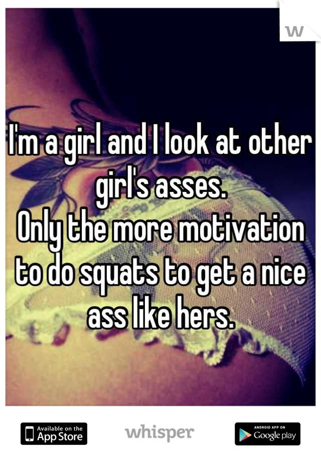 I'm a girl and I look at other girl's asses.
Only the more motivation to do squats to get a nice ass like hers.