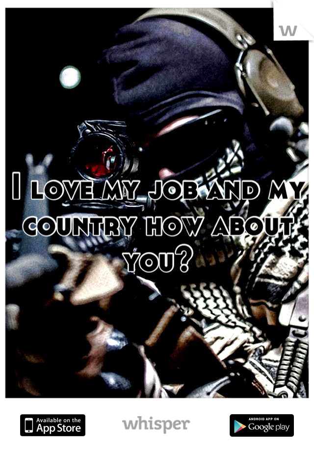 I love my job and my country how about you?