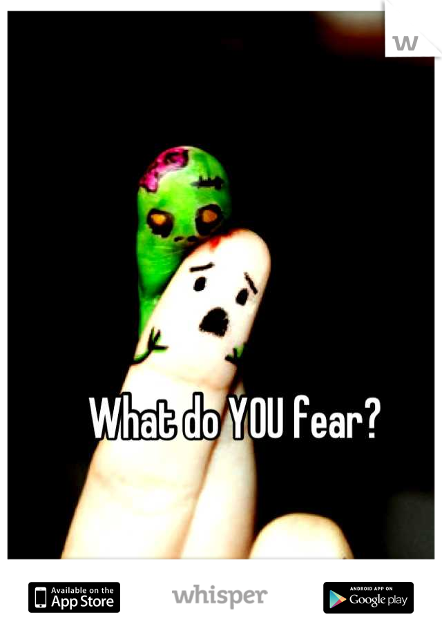 What do YOU fear?