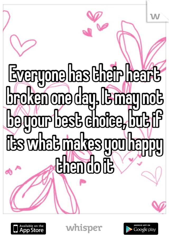 Everyone has their heart broken one day. It may not be your best choice, but if its what makes you happy then do it