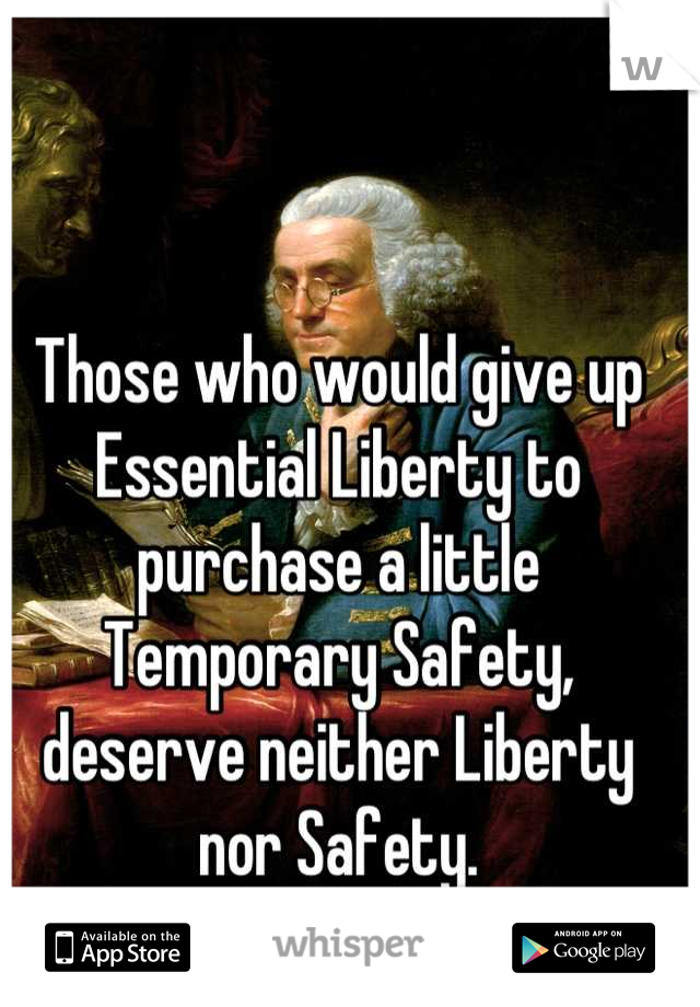 
Those who would give up Essential Liberty to purchase a little Temporary Safety, deserve neither Liberty nor Safety.