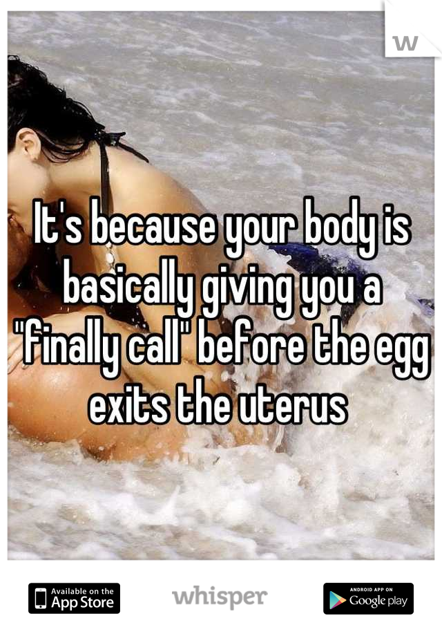 It's because your body is basically giving you a "finally call" before the egg exits the uterus 