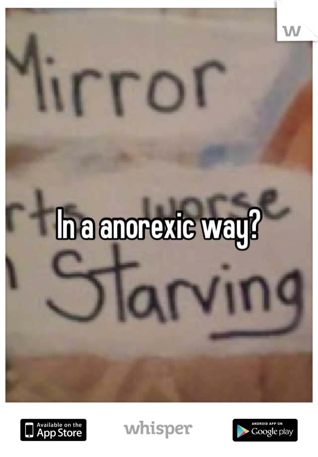 In a anorexic way?