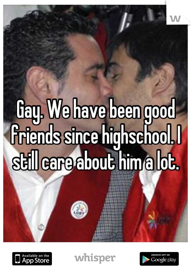 Gay. We have been good friends since highschool. I still care about him a lot.