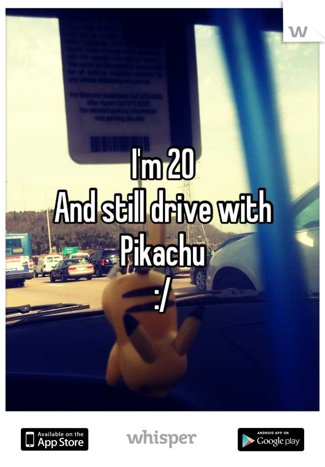 I'm 20
And still drive with
Pikachu
:/