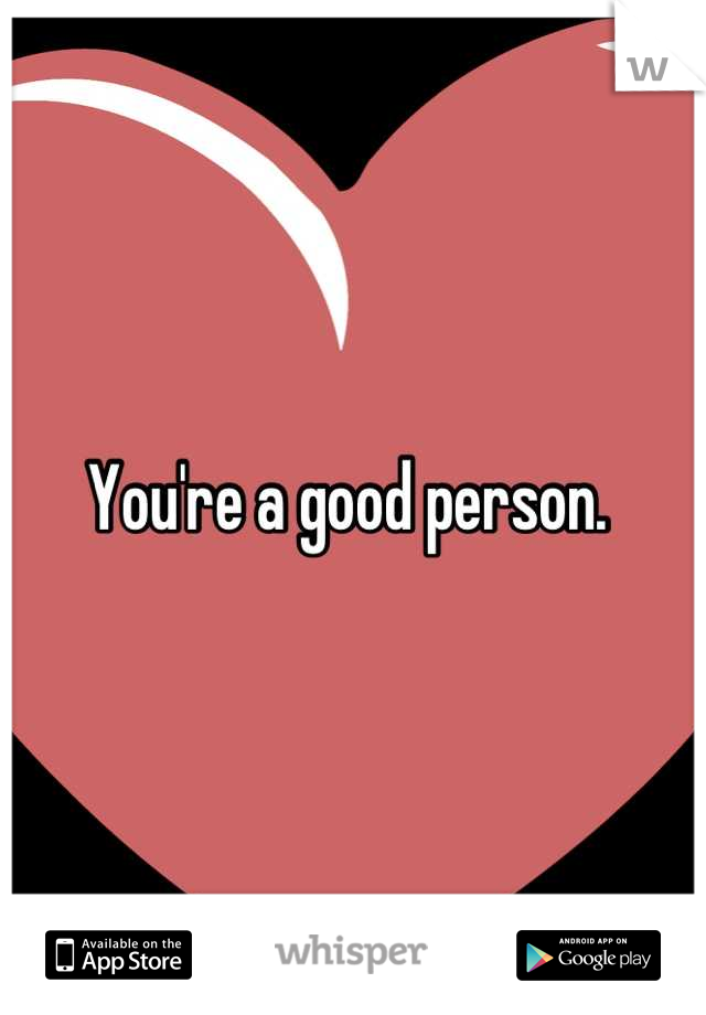 You're a good person. 