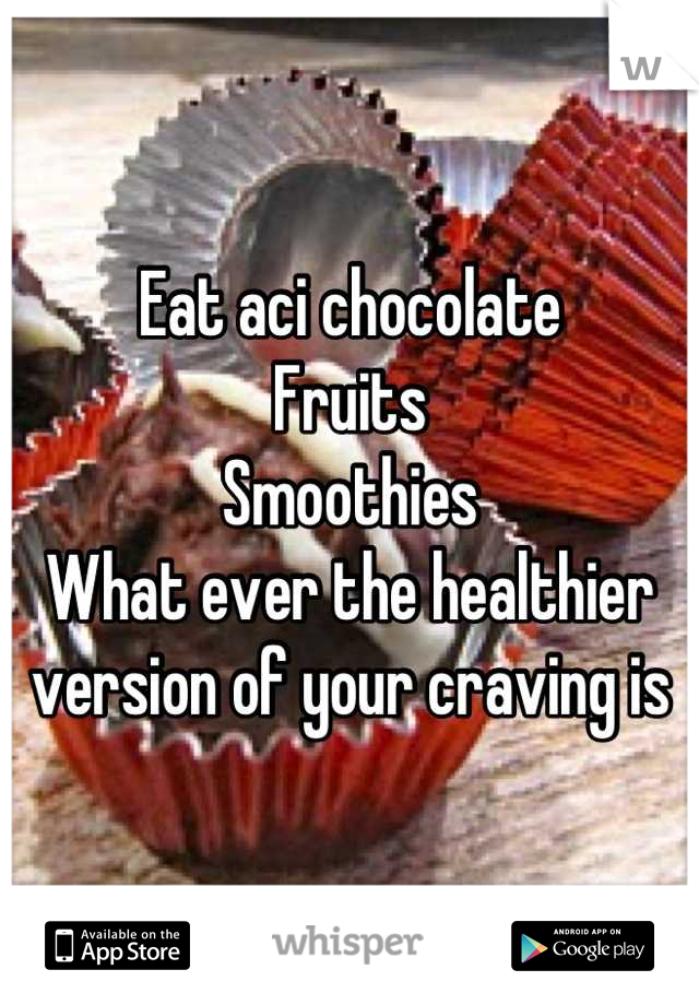 Eat aci chocolate 
Fruits 
Smoothies
What ever the healthier version of your craving is
